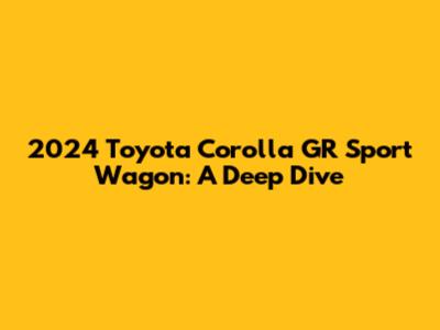 2024 Toyota Corolla GR Sport Wagon: A Deep Dive