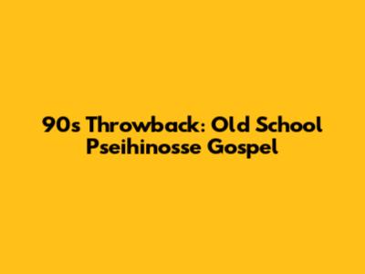 90s Throwback:  Old School Pseihinosse Gospel