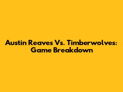 Austin Reaves Vs. Timberwolves: Game Breakdown