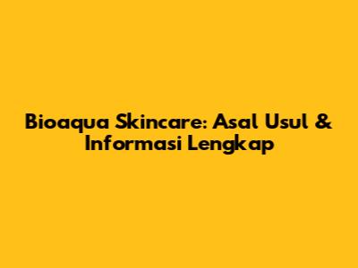 Bioaqua Skincare: Asal Usul & Informasi Lengkap
