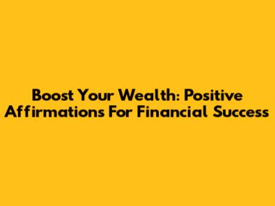 Boost Your Wealth: Positive Affirmations For Financial Success
