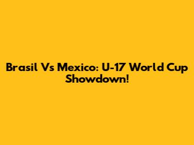 Brasil Vs Mexico: U-17 World Cup Showdown!