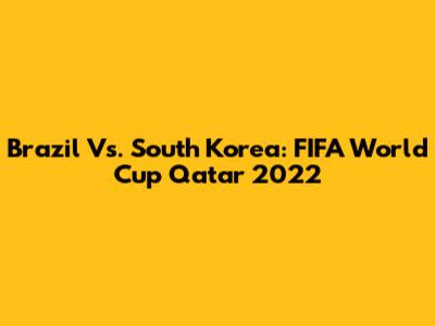 Brazil Vs. South Korea: FIFA World Cup Qatar 2022