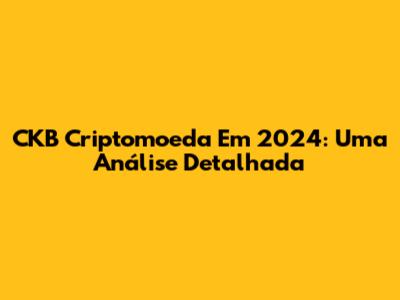 CKB Criptomoeda Em 2024: Uma Análise Detalhada