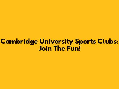 Cambridge University Sports Clubs: Join The Fun!