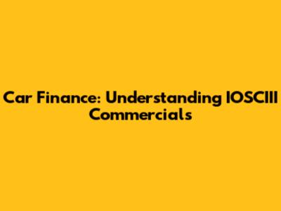 Car Finance: Understanding IOSCIII Commercials