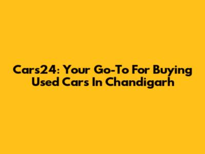Cars24: Your Go-To For Buying Used Cars In Chandigarh