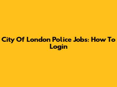 City Of London Police Jobs: How To Login