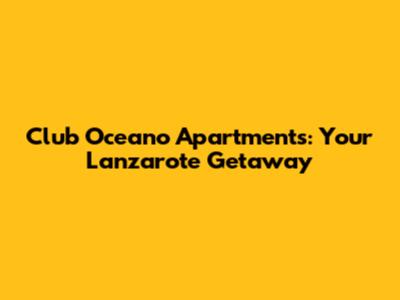 Club Oceano Apartments: Your Lanzarote Getaway