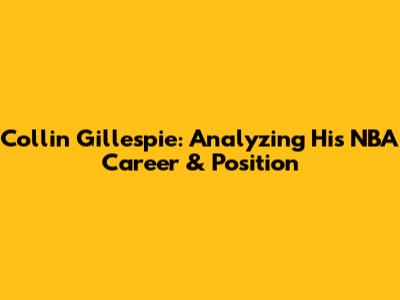 Collin Gillespie: Analyzing His NBA Career & Position