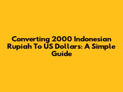 Converting 2000 Indonesian Rupiah To US Dollars: A Simple Guide