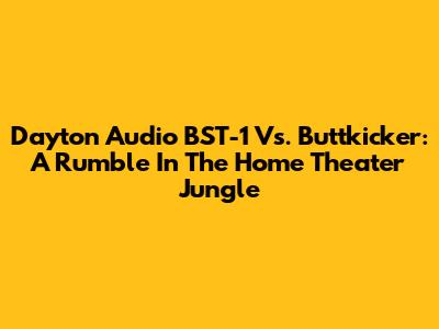 Dayton Audio BST-1 Vs. Buttkicker: A Rumble In The Home Theater Jungle
