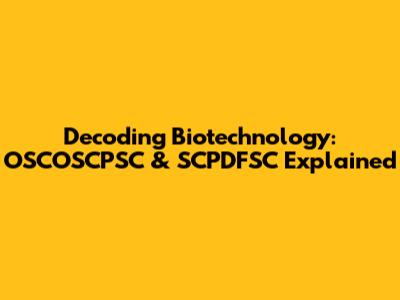 Decoding Biotechnology: OSCOSCPSC & SCPDFSC Explained