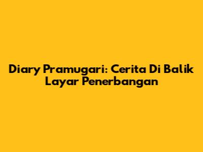 Diary Pramugari: Cerita Di Balik Layar Penerbangan