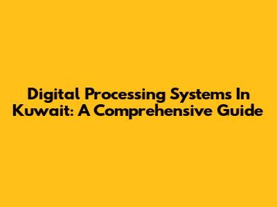 Digital Processing Systems In Kuwait: A Comprehensive Guide