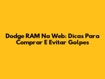 Dodge RAM Na Web: Dicas Para Comprar E Evitar Golpes