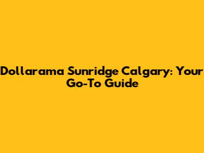 Dollarama Sunridge Calgary: Your Go-To Guide