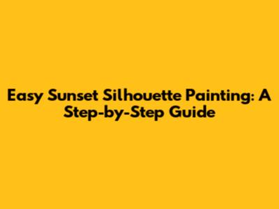 Easy Sunset Silhouette Painting: A Step-by-Step Guide