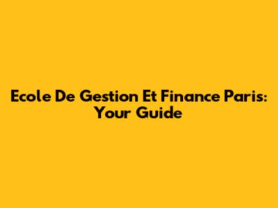 Ecole De Gestion Et Finance Paris: Your Guide