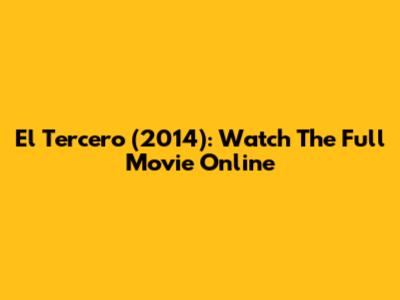 El Tercero (2014): Watch The Full Movie Online