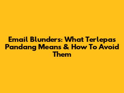 Email Blunders: What 'Terlepas Pandang' Means & How To Avoid Them