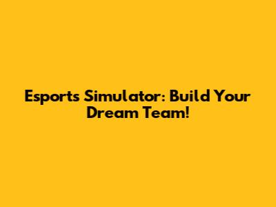 Esports Simulator: Build Your Dream Team!