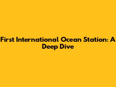 First International Ocean Station: A Deep Dive