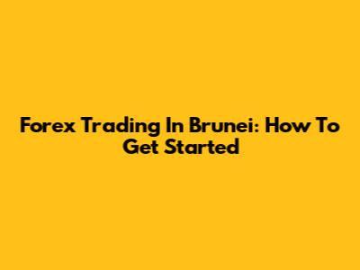 Forex Trading In Brunei: How To Get Started