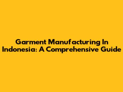 Garment Manufacturing In Indonesia: A Comprehensive Guide