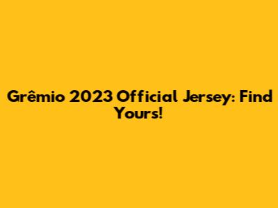 Grêmio 2023 Official Jersey: Find Yours!