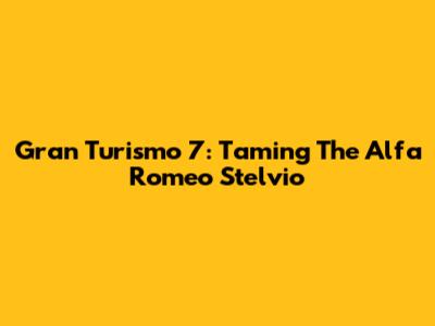 Gran Turismo 7: Taming The Alfa Romeo Stelvio