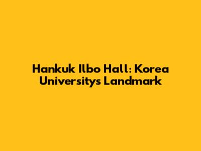 Hankuk Ilbo Hall: Korea University's Landmark