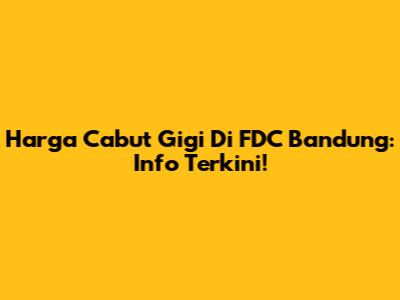 Harga Cabut Gigi Di FDC Bandung: Info Terkini!