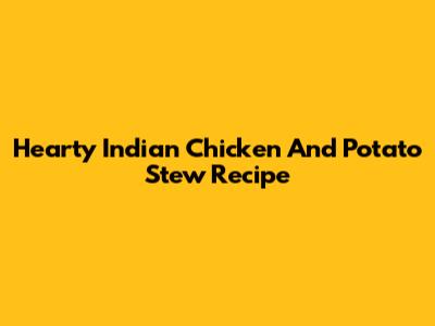 Hearty Indian Chicken And Potato Stew Recipe