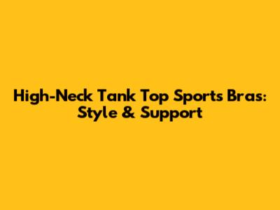High-Neck Tank Top Sports Bras: Style & Support