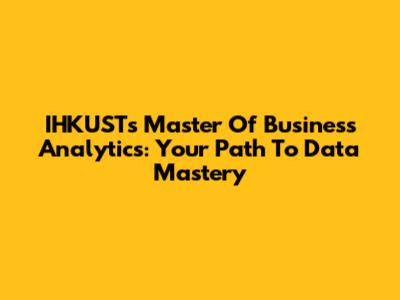 IHKUST's Master Of Business Analytics: Your Path To Data Mastery