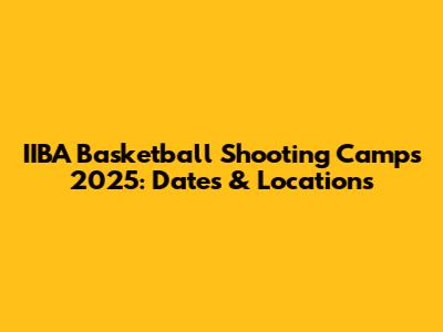 IIBA Basketball Shooting Camps 2025: Dates & Locations