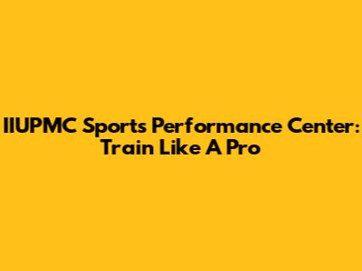 IIUPMC Sports Performance Center: Train Like A Pro