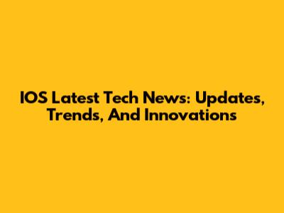 IOS Latest Tech News: Updates, Trends, And Innovations