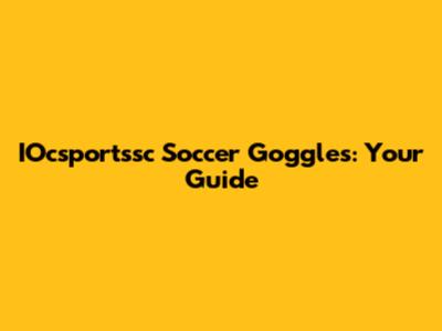 IOcsportssc Soccer Goggles: Your Guide