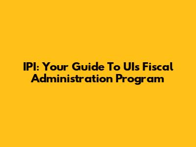 IPI: Your Guide To UI's Fiscal Administration Program