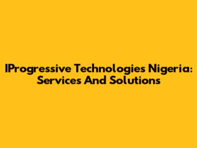 IProgressive Technologies Nigeria: Services And Solutions