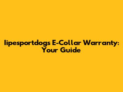 Iipesportdogs E-Collar Warranty: Your Guide