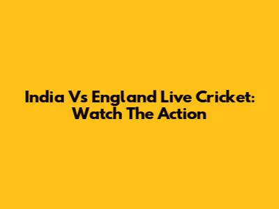 India Vs England Live Cricket: Watch The Action