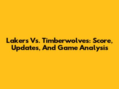 Lakers Vs. Timberwolves: Score, Updates, And Game Analysis