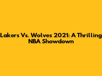 Lakers Vs. Wolves 2021: A Thrilling NBA Showdown