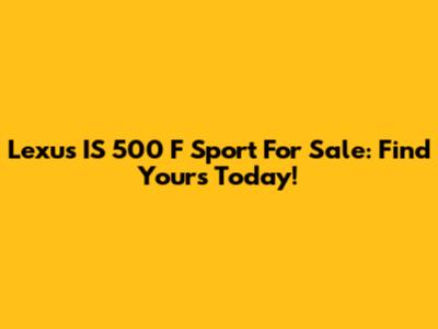 Lexus IS 500 F Sport For Sale: Find Yours Today!
