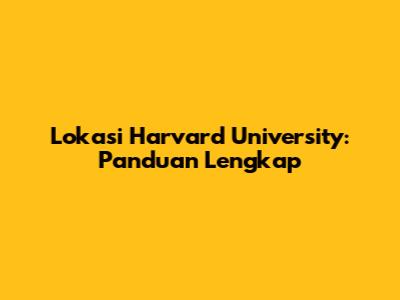 Lokasi Harvard University: Panduan Lengkap