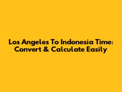 Los Angeles To Indonesia Time: Convert & Calculate Easily