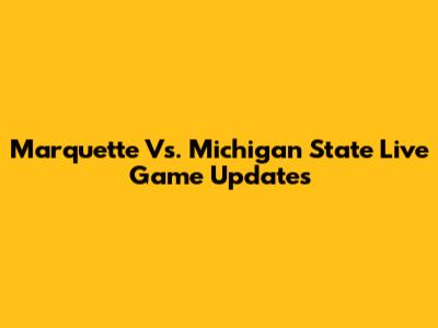 Marquette Vs. Michigan State Live Game Updates